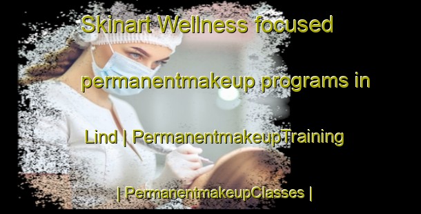 Skinart Wellness-focused permanentmakeup programs in Lind | PermanentmakeupTraining | PermanentmakeupClasses | SkinartTraining-United States